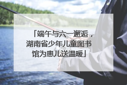 端午与六一邂逅，湖南省少年儿童图书馆为患儿送温暖